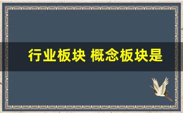 行业板块 概念板块是什么(行业板块 概念板块是什么股票)_https://www.taocizhiliang.com_装修公司_第1张